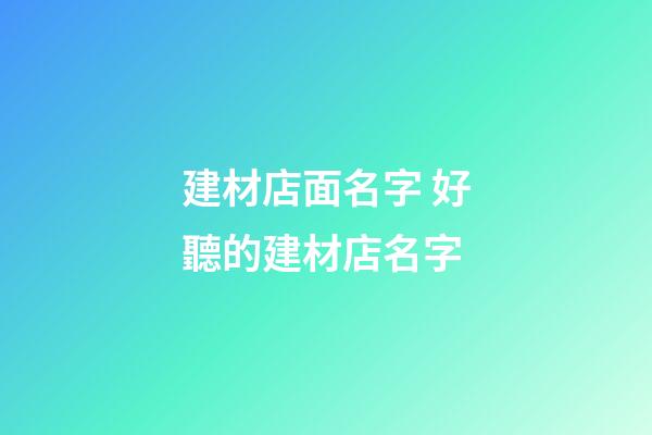 建材店面名字 好聽的建材店名字